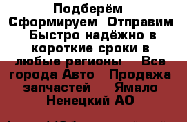 Подберём. Сформируем. Отправим. Быстро надёжно в короткие сроки в любые регионы. - Все города Авто » Продажа запчастей   . Ямало-Ненецкий АО